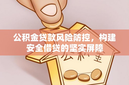 温岭公积金贷款风险防控，构建安全借贷的坚实屏障