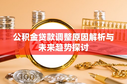 温岭公积金贷款调整原因解析与未来趋势探讨