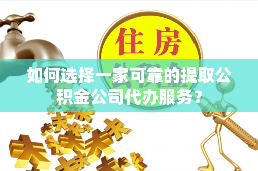 温岭如何选择一家可靠的提取公积金公司代办服务？