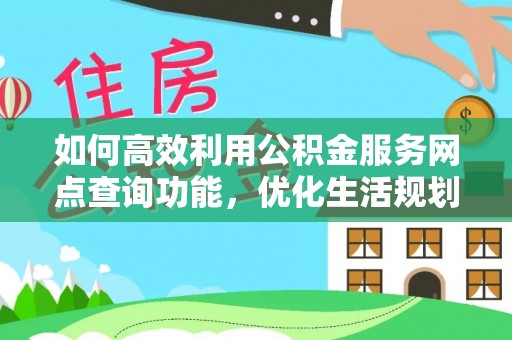 温岭如何高效利用公积金服务网点查询功能，优化生活规划