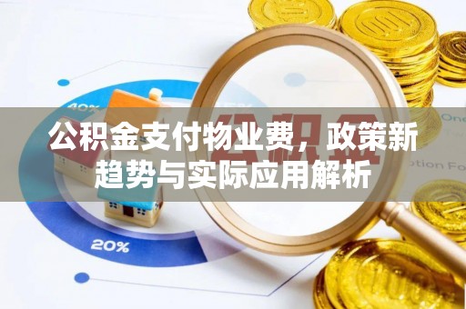 温岭公积金支付物业费，政策新趋势与实际应用解析