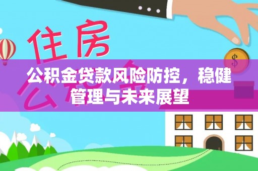 温岭公积金贷款风险防控，稳健管理与未来展望