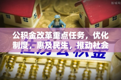 温岭公积金改革重点任务，优化制度，惠及民生，推动社会公平发展