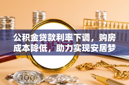温岭公积金贷款利率下调，购房成本降低，助力实现安居梦