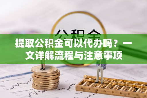 温岭提取公积金可以代办吗？一文详解流程与注意事项