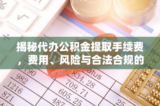 温岭揭秘代办公积金提取手续费，费用、风险与合法合规的全解析