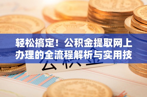 温岭轻松搞定！公积金提取网上办理的全流程解析与实用技巧