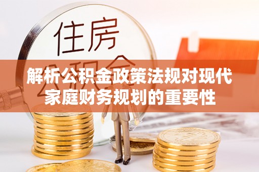 温岭解析公积金政策法规对现代家庭财务规划的重要性