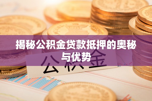 温岭揭秘公积金贷款抵押的奥秘与优势