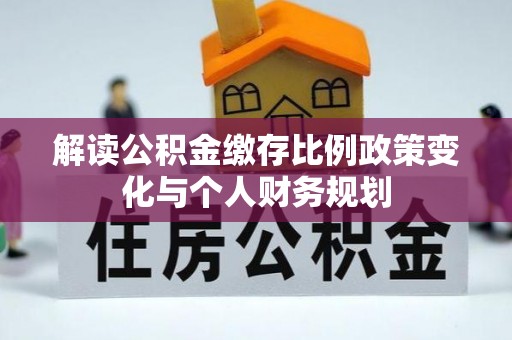 温岭解读公积金缴存比例政策变化与个人财务规划
