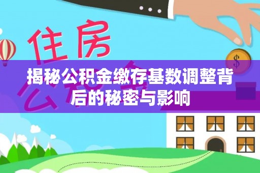 温岭揭秘公积金缴存基数调整背后的秘密与影响