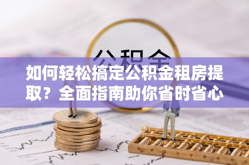 温岭如何轻松搞定公积金租房提取？全面指南助你省时省心