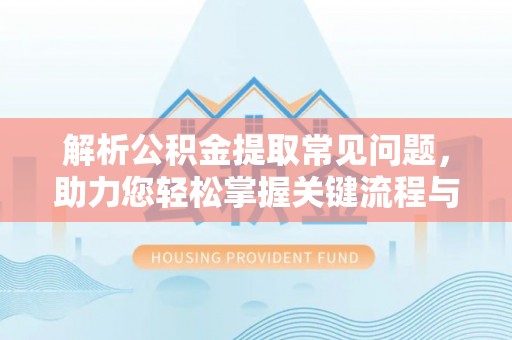温岭解析公积金提取常见问题，助力您轻松掌握关键流程与技巧