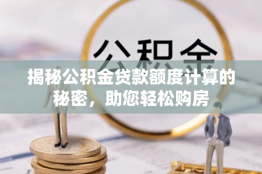 温岭揭秘公积金贷款额度计算的秘密，助您轻松购房