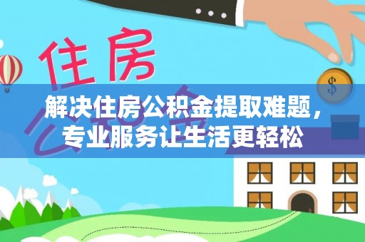 温岭解决住房公积金提取难题，专业服务让生活更轻松
