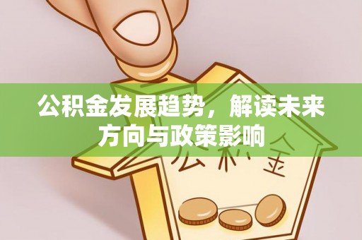温岭公积金发展趋势，解读未来方向与政策影响