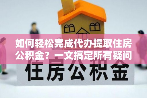 温岭如何轻松完成代办提取住房公积金？一文搞定所有疑问
