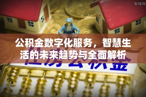 温岭公积金数字化服务，智慧生活的未来趋势与全面解析
