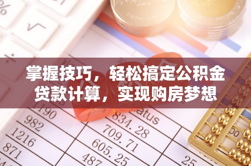 温岭掌握技巧，轻松搞定公积金贷款计算，实现购房梦想