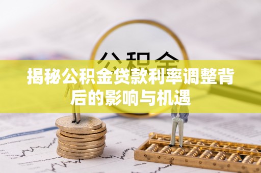 温岭揭秘公积金贷款利率调整背后的影响与机遇