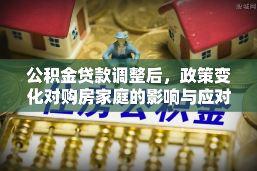 温岭公积金贷款调整后，政策变化对购房家庭的影响与应对策略