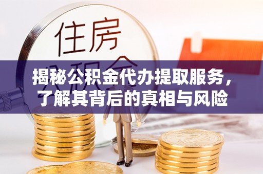温岭揭秘公积金代办提取服务，了解其背后的真相与风险