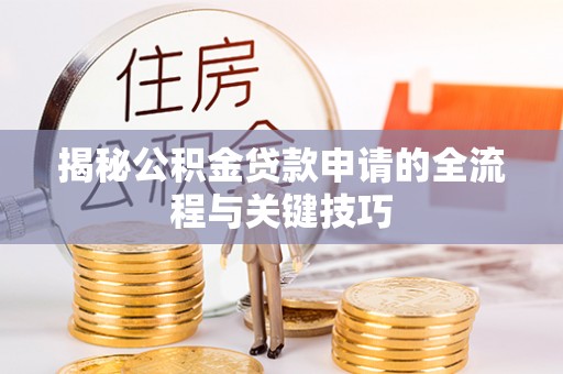 温岭揭秘公积金贷款申请的全流程与关键技巧