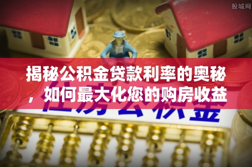 温岭揭秘公积金贷款利率的奥秘，如何最大化您的购房收益