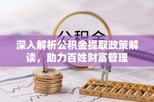 温岭深入解析公积金提取政策解读，助力百姓财富管理
