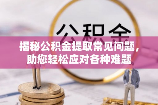 温岭揭秘公积金提取常见问题，助您轻松应对各种难题