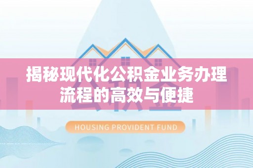 温岭揭秘现代化公积金业务办理流程的高效与便捷