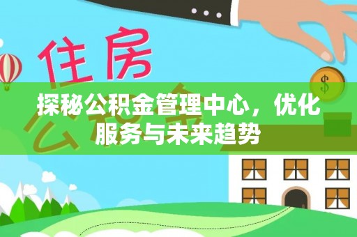 温岭探秘公积金管理中心，优化服务与未来趋势