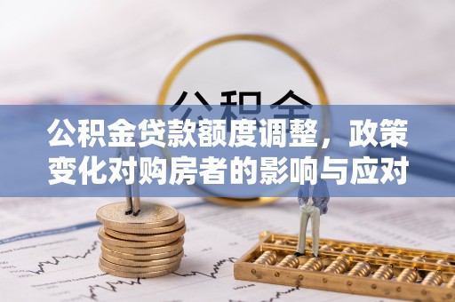 温岭公积金贷款额度调整，政策变化对购房者的影响与应对策略