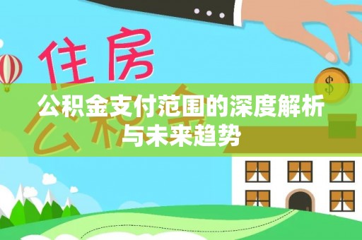 温岭公积金支付范围的深度解析与未来趋势