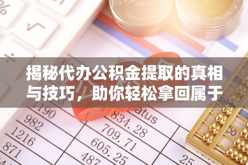 温岭揭秘代办公积金提取的真相与技巧，助你轻松拿回属于你的钱