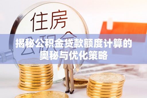 温岭揭秘公积金贷款额度计算的奥秘与优化策略