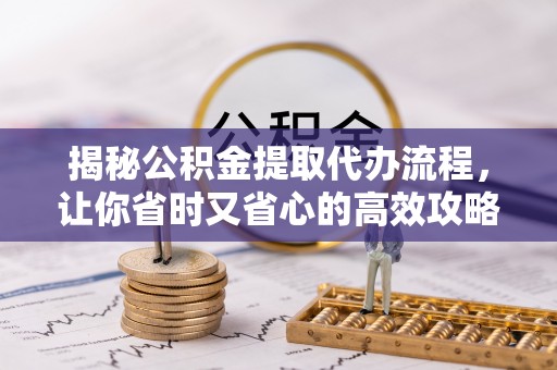 温岭揭秘公积金提取代办流程，让你省时又省心的高效攻略