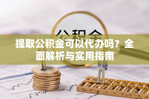 温岭提取公积金可以代办吗？全面解析与实用指南