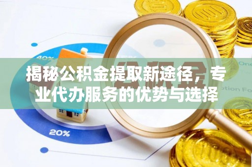 温岭揭秘公积金提取新途径，专业代办服务的优势与选择