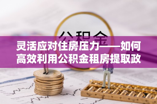 温岭灵活应对住房压力——如何高效利用公积金租房提取政策