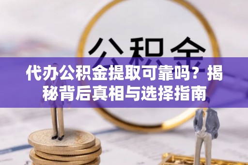 温岭代办公积金提取可靠吗？揭秘背后真相与选择指南