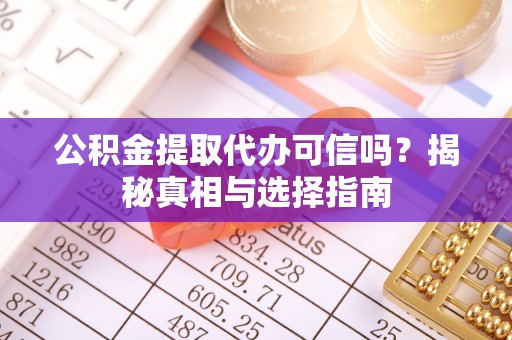 温岭公积金提取代办可信吗？揭秘真相与选择指南