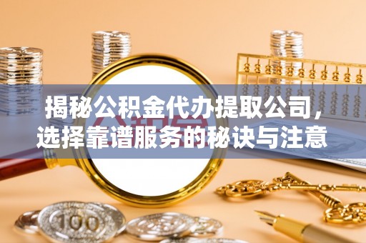 温岭揭秘公积金代办提取公司，选择靠谱服务的秘诀与注意事项