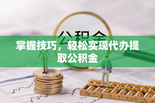 温岭掌握技巧，轻松实现代办提取公积金