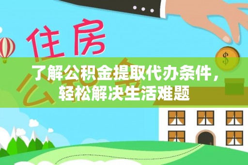 温岭了解公积金提取代办条件，轻松解决生活难题