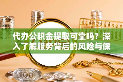 温岭代办公积金提取可靠吗？深入了解服务背后的风险与保障