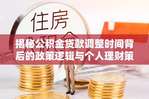 温岭揭秘公积金贷款调整时间背后的政策逻辑与个人理财策略