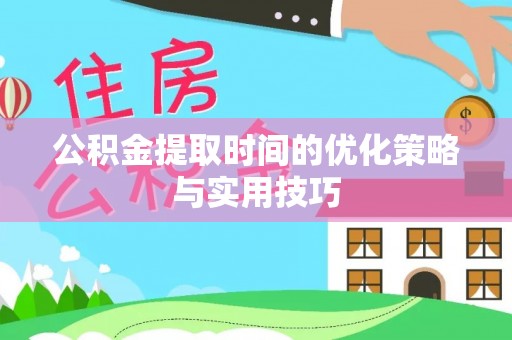 温岭公积金提取时间的优化策略与实用技巧