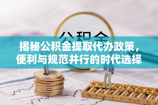 温岭揭秘公积金提取代办政策，便利与规范并行的时代选择