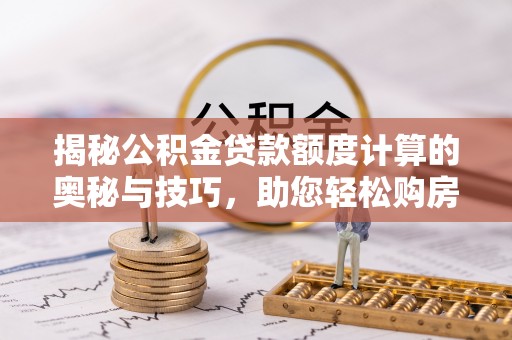 温岭揭秘公积金贷款额度计算的奥秘与技巧，助您轻松购房